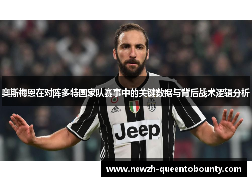 奥斯梅恩在对阵多特国家队赛事中的关键数据与背后战术逻辑分析 奥斯梅恩在对阵多特国家队赛事中的关键数据与背后战术逻辑分析