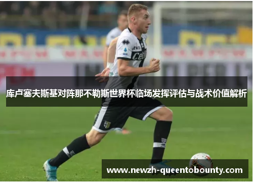 库卢塞夫斯基对阵那不勒斯世界杯临场发挥评估与战术价值解析