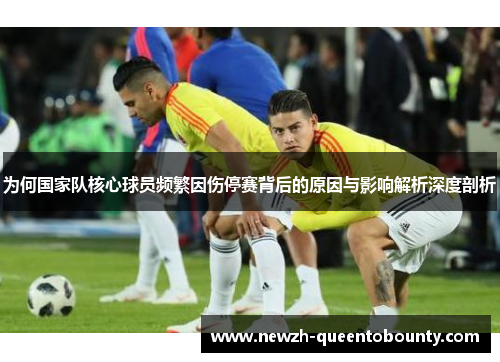 为何国家队核心球员频繁因伤停赛背后的原因与影响解析深度剖析 为何国家队核心球员频繁因伤停赛背后的原因与影响解析深度剖析