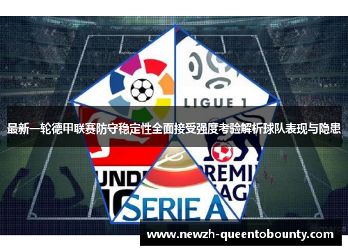 最新一轮德甲联赛防守稳定性全面接受强度考验解析球队表现与隐患 最新一轮德甲联赛防守稳定性全面接受强度考验解析球队表现与隐患