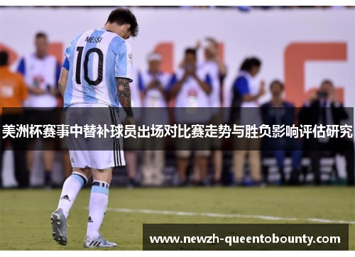 美洲杯赛事中替补球员出场对比赛走势与胜负影响评估研究 美洲杯赛事中替补球员出场对比赛走势与胜负影响评估研究