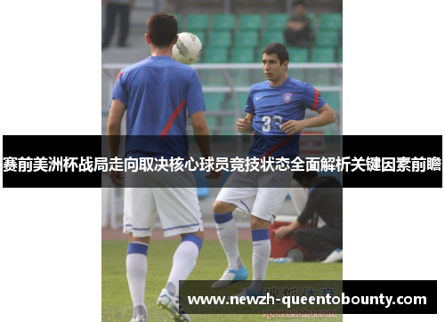 赛前美洲杯战局走向取决核心球员竞技状态全面解析关键因素前瞻 赛前美洲杯战局走向取决核心球员竞技状态全面解析关键因素前瞻