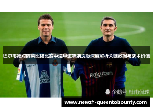 巴尔韦德对阵莱比锡比赛中法甲进攻端贡献深度解析关键数据与战术价值 巴尔韦德对阵莱比锡比赛中法甲进攻端贡献深度解析关键数据与战术价值
