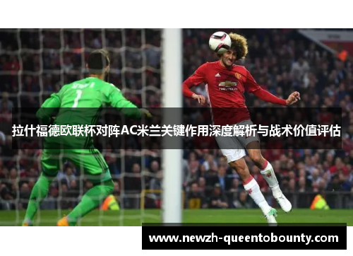 拉什福德欧联杯对阵AC米兰关键作用深度解析与战术价值评估