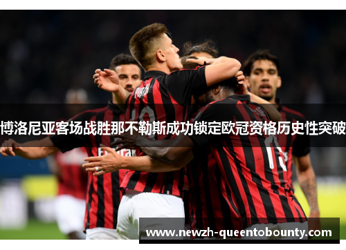 博洛尼亚客场战胜那不勒斯成功锁定欧冠资格历史性突破