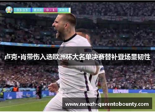 卢克·肖带伤入选欧洲杯大名单决赛替补登场显韧性