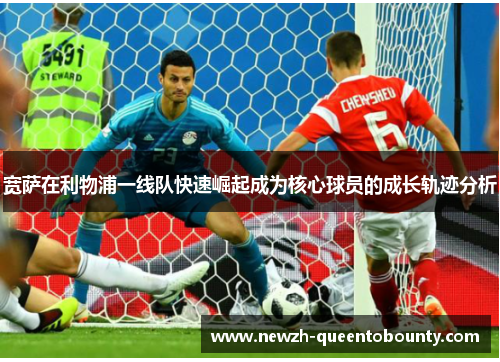 宽萨在利物浦一线队快速崛起成为核心球员的成长轨迹分析