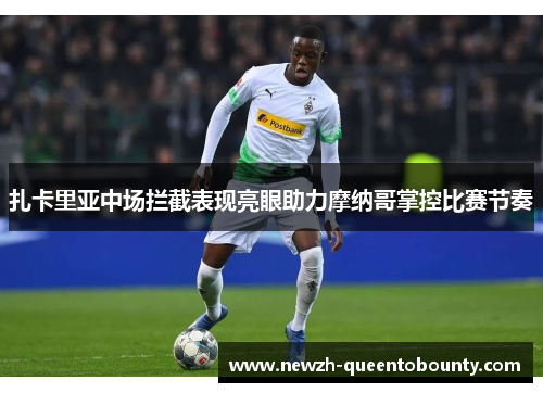 扎卡里亚中场拦截表现亮眼助力摩纳哥掌控比赛节奏