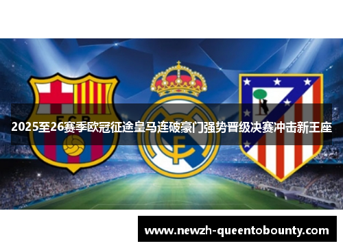 2025至26赛季欧冠征途皇马连破豪门强势晋级决赛冲击新王座