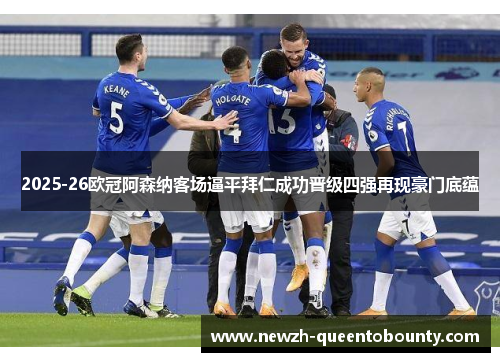 2025-26欧冠阿森纳客场逼平拜仁成功晋级四强再现豪门底蕴