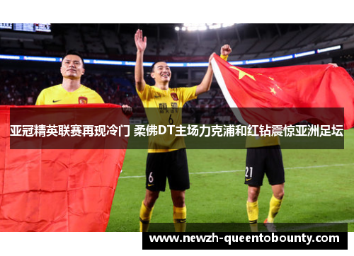 亚冠精英联赛再现冷门 柔佛DT主场力克浦和红钻震惊亚洲足坛