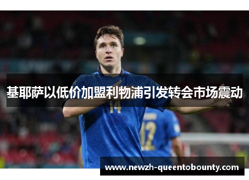 基耶萨以低价加盟利物浦引发转会市场震动