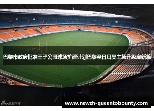 巴黎市政府批准王子公园球场扩建计划巴黎圣日耳曼主场升级启新篇