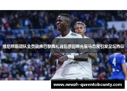 维尼修斯团队全员缺席巴黎典礼背后原因曝光皇马态度引发足坛热议