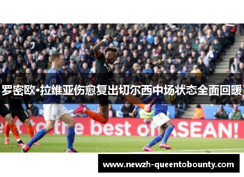 罗密欧·拉维亚伤愈复出切尔西中场状态全面回暖